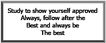 Text Box: Study to show yourself approved  Always, follow after the  Best and always be  The best    